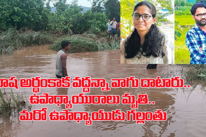 Teachers lost in flood: భాష అర్థంకాక వద్దన్నా వాగు దాటారు.. ఉపాధ్యాయురాలు మృతి.. మరో ఉపాధ్యాయుడు గల్లంతు